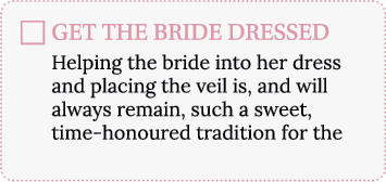 GET THE BRIDE DRESSED Helping the bride into her dress and placing the veil is, and will always remain, such a sweet,   
