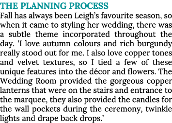 THE PLANNING PROCESS Fall has always been Leigh s favourite season, so when it came to styling her wedding, there was   