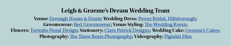 Leigh & Graeme s Dream Wedding Team Venue: Drenagh House & Estate; Wedding Dress: Peony Bridal, Hillsborough; Groomsw   