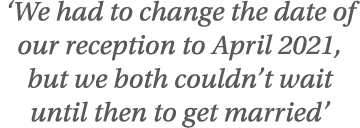  We had to change the date of our reception to April 2021, but we both couldn t wait until then to get married 