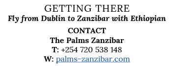 Getting There Fly from Dublin to Zanzibar with Ethiopian Contact The Palms Zanzibar T: +254 720 538 148 W: palms-zanz   