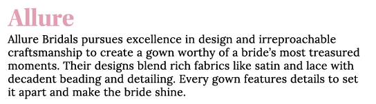 Allure Allure Bridals pursues excellence in design and irreproachable craftsmanship to create a gown worthy of a brid   