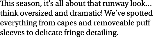 This season, it s all about that runway look  think oversized and dramatic  We ve spotted everything from capes and r   