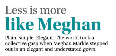Less is more like Meghan Plain, simple  Elegant  The world took a collective gasp when Meghan Markle stepped out in a   