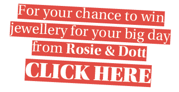 For your chance to win jewellery for your big day from Rosie & Dott CLICK HERE