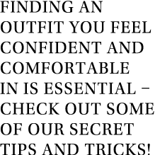 Finding an outfit you feel confident and comfortable in is essential   check out some of our secret tips and tricks 