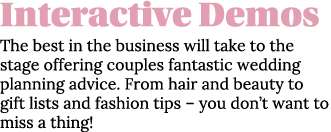 Interactive Demos The best in the business will take to the stage offering couples fantastic wedding planning advice    