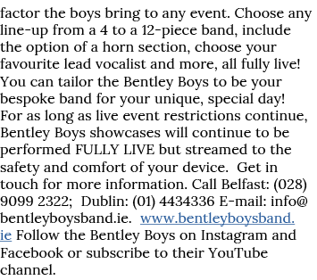 factor the boys bring to any event  Choose any line-up from a 4 to a 12-piece band, include the option of a horn sect   