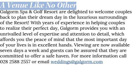 A Venue Like No Other Galgorm Spa & Golf Resort are delighted to welcome couples back to plan their dream day in the    