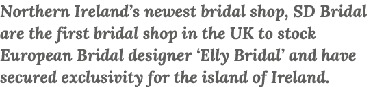 Northern Ireland s newest bridal shop, SD Bridal are the first bridal shop in the UK to stock European Bridal designe   