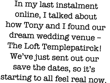 In my last instalment online, I talked about how Tony and I found our dream wedding venue   The Loft Templepatirck  W   