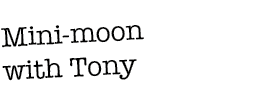Mini-moon with Tony