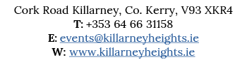 Cork Road Killarney, Co  Kerry, V93 XKR4 T: +353 64 66 31158 E: events killarneyheights ie W: www killarneyheights ie