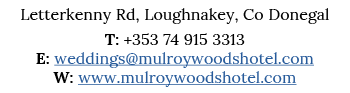 Letterkenny Rd, Loughnakey, Co Donegal T: +353 74 915 3313 E: weddings mulroywoodshotel com W: www mulroywoodshotel com