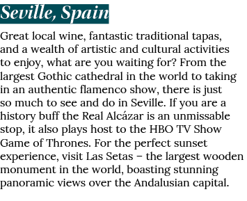 Seville, Spain Great local wine, fantastic traditional tapas, and a wealth of artistic and cultural activities to enj   