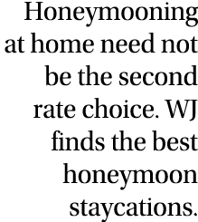 Honeymooning at home need not be the second rate choice  WJ finds the best honeymoon staycations  