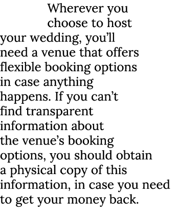 Wherever you choose to host your wedding, you’ll need a venue that offers flexible booking options in case anything h...