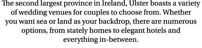 The second largest province in Ireland, Ulster boasts a variety of wedding venues for couples to choose from. Whether...