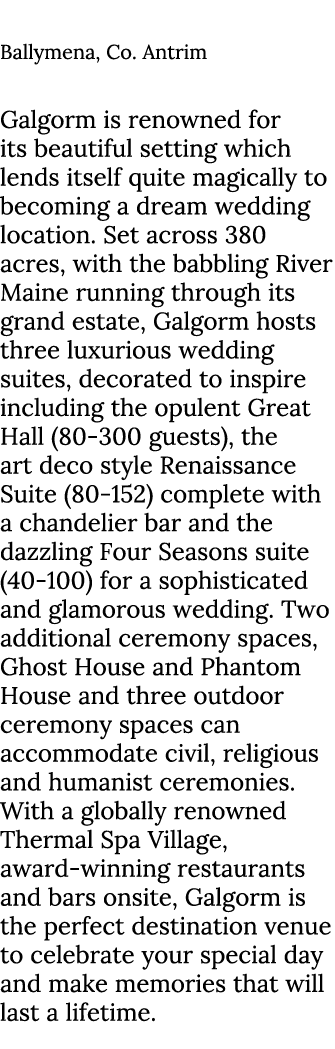 Galgorm Ballymena, Co. Antrim Galgorm is renowned for its beautiful setting which lends itself quite magically to bec...