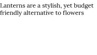 Lanterns are a stylish, yet budget friendly alternative to flowers