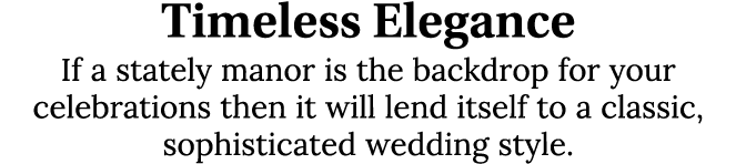 Timeless Elegance If a stately manor is the backdrop for your celebrations then it will lend itself to a classic, sop...