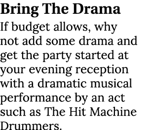Bring The Drama If budget allows, why not add some drama and get the party started at your evening reception with a d...