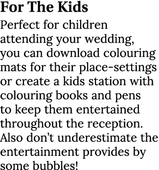 For The Kids Perfect for children attending your wedding, you can download colouring mats for their place-settings or...