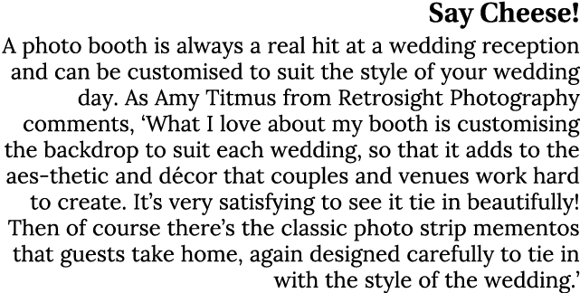 Say Cheese! A photo booth is always a real hit at a wedding reception and can be customised to suit the style of your...