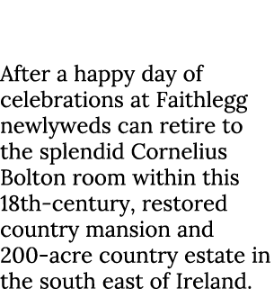 The Bridal Suite, Faithlegg, Co. Waterford After a happy day of celebrations at Faithlegg newlyweds can retire to the...