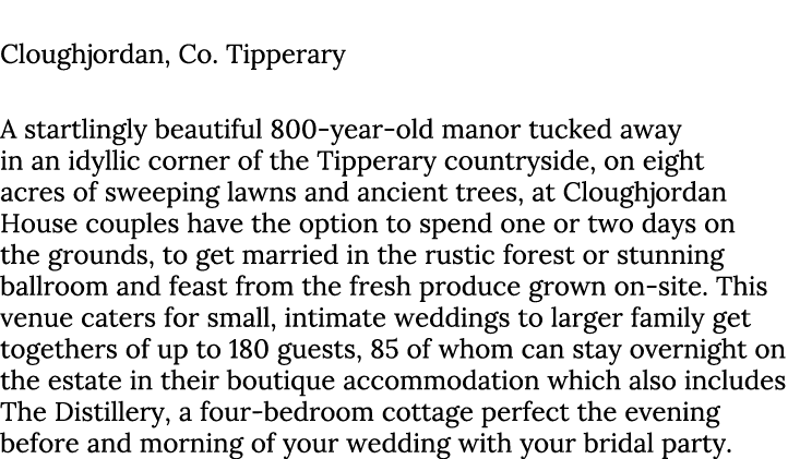 Cloughjordan House Cloughjordan, Co. Tipperary A startlingly beautiful 800-year-old manor tucked away in an idyllic c...