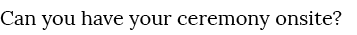 Can you have your ceremony onsite?