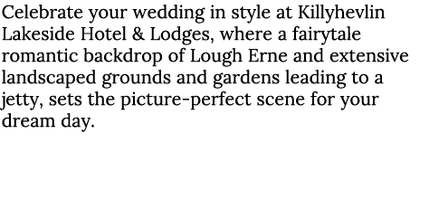 Celebrate your wedding in style at Killyhevlin Lakeside Hotel & Lodges, where a fairytale romantic backdrop of Lough ...