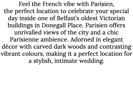 Feel the French vibe with Parisien, the perfect location to celebrate your special day inside one of Belfast’s oldest...