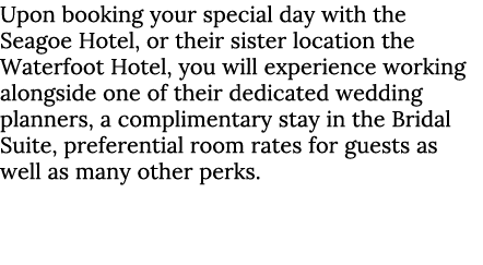 Upon booking your special day with the Seagoe Hotel, or their sister location the Waterfoot Hotel, you will experienc...