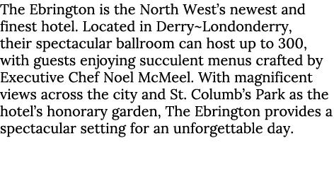 The Ebrington is the North West’s newest and finest hotel. Located in Derry~Londonderry, their spectacular ballroom c...