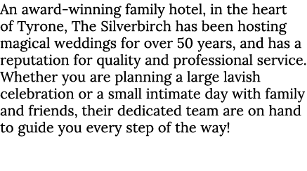 An award-winning family hotel, in the heart of Tyrone, The Silverbirch has been hosting magical weddings for over 50 ...