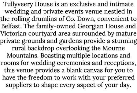 Tullyveery House is an exclusive and intimate wedding and private events venue nestled in the rolling drumlins of Co....