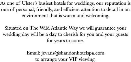 As one of Ulster’s busiest hotels for weddings, our reputation is one of personal, friendly, and efficient attention ...