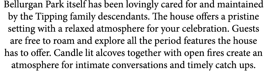 Bellurgan Park itself has been lovingly cared for and maintained by the Tipping family descendants. The house offers ...