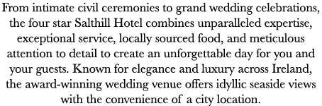 From intimate civil ceremonies to grand wedding celebrations, the four star Salthill Hotel combines unparalleled expe...