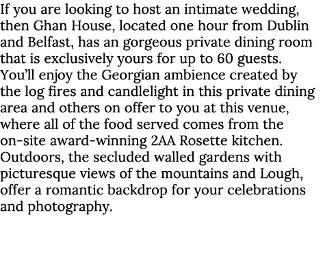 If you are looking to host an intimate wedding, then Ghan House, located one hour from Dublin and Belfast, has an gor...