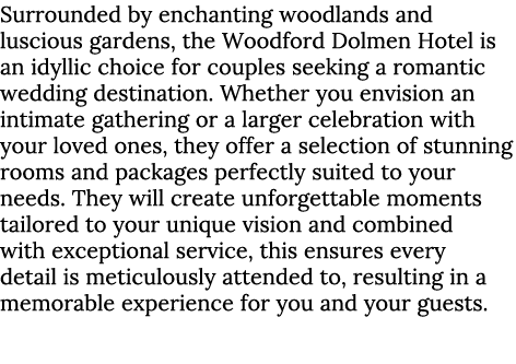 Surrounded by enchanting woodlands and luscious gardens, the Woodford Dolmen Hotel is an idyllic choice for couples s...