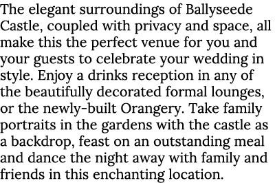 The elegant surroundings of Ballyseede Castle, coupled with privacy and space, all make this the perfect venue for yo...