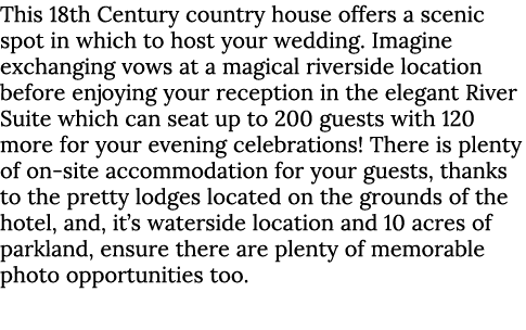 This 18th Century country house offers a scenic spot in which to host your wedding. Imagine exchanging vows at a magi...