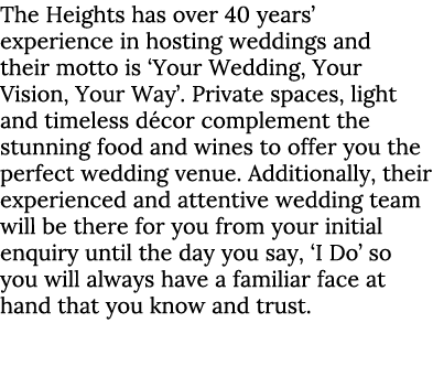 The Heights has over 40 years’ experience in hosting weddings and their motto is ‘Your Wedding, Your Vision, Your Way...