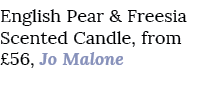 English Pear & Freesia Scented Candle, from £56, Jo Malone