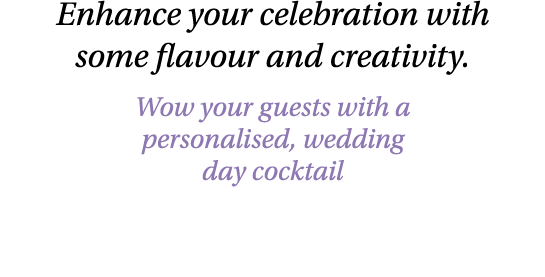 Enhance your celebration with some flavour and creativity. Wow your guests with a personalised, wedding day cocktail 