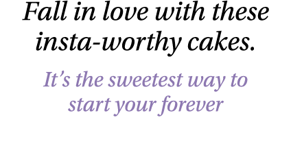 Fall in love with these insta-worthy cakes. It’s the sweetest way to start your forever 