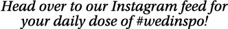 Head over to our Instagram feed for your daily dose of #wedinspo! 