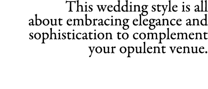 This wedding style is all about embracing elegance and sophistication to complement your opulent venue.